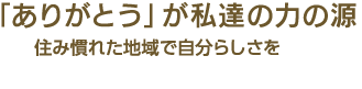 「ありがとう」が私達の力の源